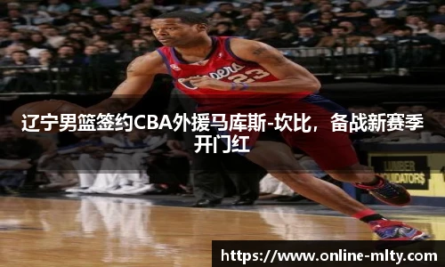 辽宁男篮签约CBA外援马库斯-坎比，备战新赛季开门红