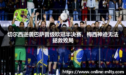 切尔西逆袭巴萨晋级欧冠半决赛，梅西神迹无法拯救败局