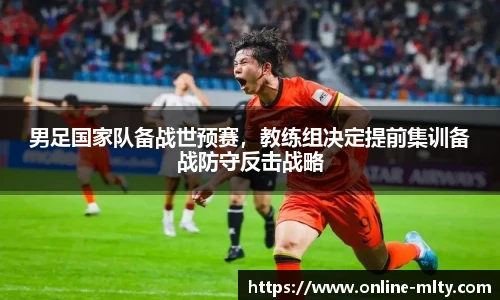 男足国家队备战世预赛，教练组决定提前集训备战防守反击战略