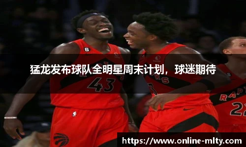 猛龙发布球队全明星周末计划，球迷期待