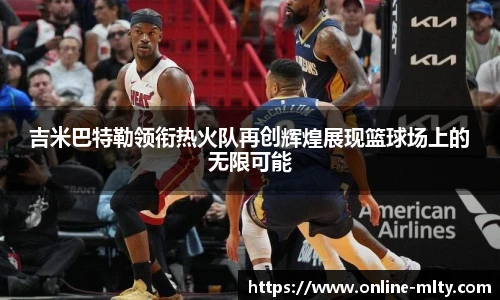 吉米巴特勒领衔热火队再创辉煌展现篮球场上的无限可能