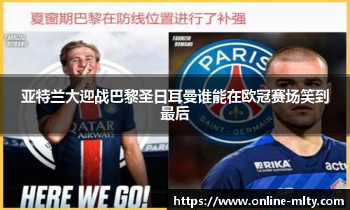 亚特兰大迎战巴黎圣日耳曼谁能在欧冠赛场笑到最后