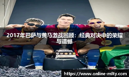 2017年巴萨与黄马激战回顾：经典对决中的荣耀与遗憾